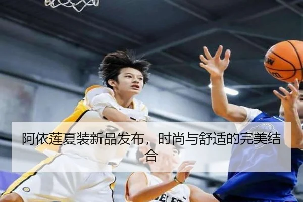 阿依莲夏装新品发布，时尚与舒适的完美结合