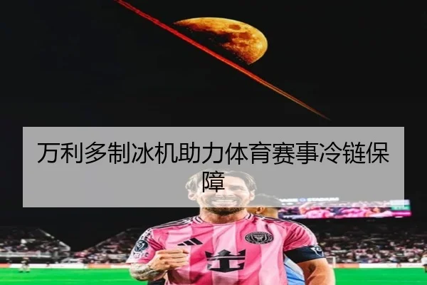 万利多制冰机助力体育赛事冷链保障