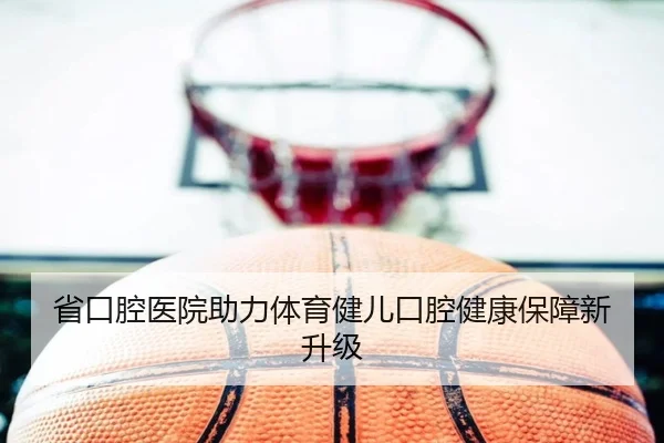 省口腔医院助力体育健儿口腔健康保障新升级