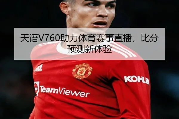 天语V760助力体育赛事直播，比分预测新体验