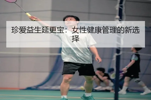 珍爱益生延更宝：女性健康管理的新选择