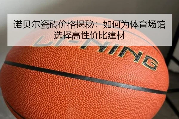 诺贝尔瓷砖价格揭秘：如何为体育场馆选择高性价比建材
