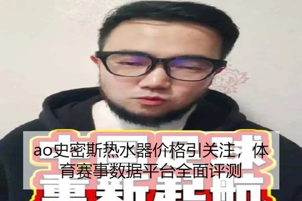ao史密斯热水器价格引关注，体育赛事数据平台全面评测