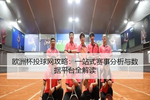 欧洲杯投球网攻略：一站式赛事分析与数据平台全解读