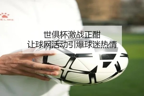 世俱杯激战正酣 让球网活动引爆球迷热情